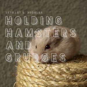 Holding Hamsters and Grudges