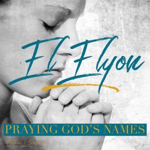 Praying God’s Names- EL ELYON