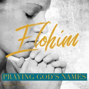 Praying God’s Names- ELOHIM