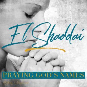 Praying God’s Names- EL SHADDAI