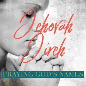 Praying God’s Names- Jehovah Jireh
