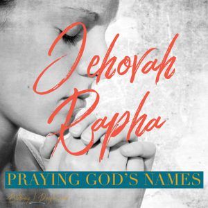 Praying God’s Names- Jehovah Rapha