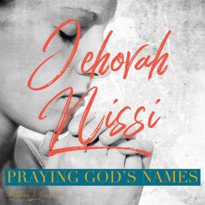 Praying God’s Names- Jehovah Nissi
