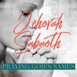 Praying God’s Names- Jehovah Sabaoth