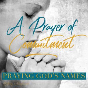 Praying God’s Names- A Prayer of Commitment